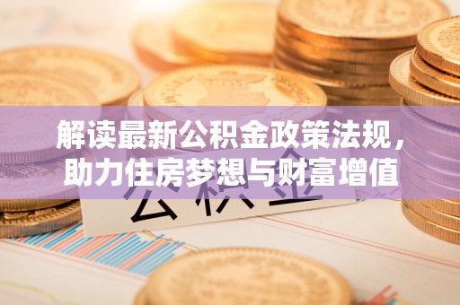 辽宁解读最新公积金政策法规，助力住房梦想与财富增值