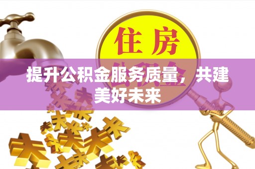 辽宁提升公积金服务质量，共建美好未来