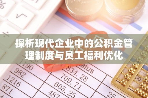 辽宁探析现代企业中的公积金管理制度与员工福利优化