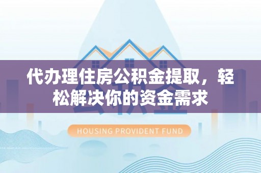 满州代办理住房公积金提取，轻松解决你的资金需求