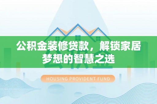 满州公积金装修贷款，解锁家居梦想的智慧之选
