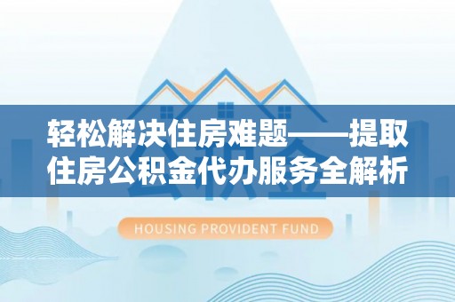 满州轻松解决住房难题——提取住房公积金代办服务全解析