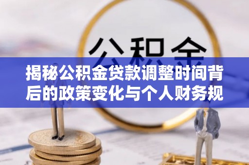 尧都揭秘公积金贷款调整时间背后的政策变化与个人财务规划