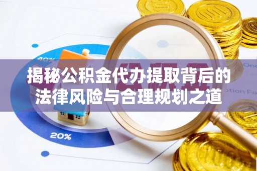 尧都揭秘公积金代办提取背后的法律风险与合理规划之道