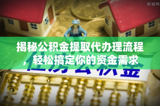 临沧揭秘公积金提取代办理流程，轻松搞定你的资金需求