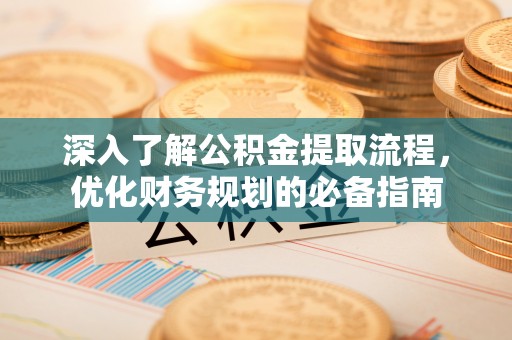 临沧深入了解公积金提取流程，优化财务规划的必备指南