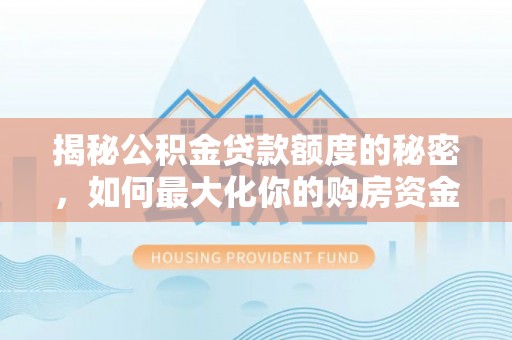 馆陶揭秘公积金贷款额度的秘密，如何最大化你的购房资金？