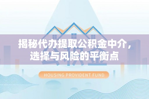 西和揭秘代办提取公积金中介，选择与风险的平衡点