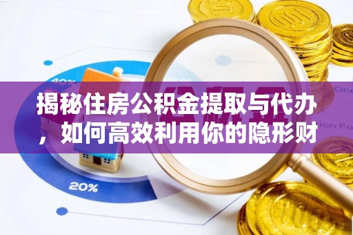 滁州揭秘住房公积金提取与代办，如何高效利用你的隐形财富？