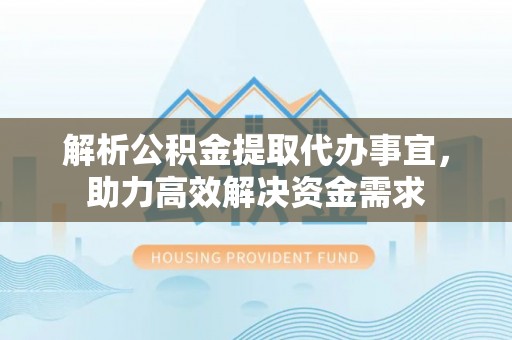 滁州解析公积金提取代办事宜，助力高效解决资金需求