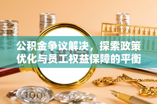 富民公积金争议解决，探索政策优化与员工权益保障的平衡点