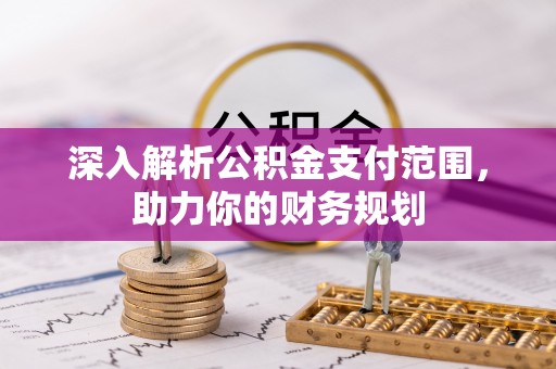 富民深入解析公积金支付范围，助力你的财务规划