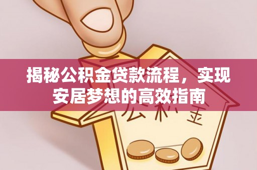 富民揭秘公积金贷款流程，实现安居梦想的高效指南