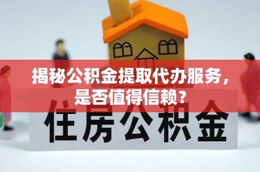 宜君揭秘公积金提取代办服务，是否值得信赖？