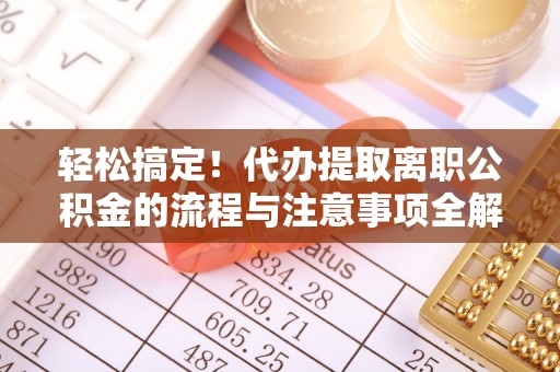 宜君轻松搞定！代办提取离职公积金的流程与注意事项全解析