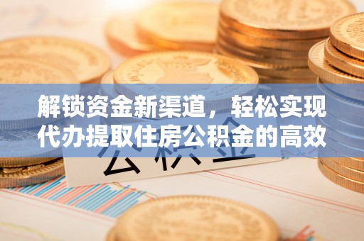 馆陶解锁资金新渠道，轻松实现代办提取住房公积金的高效攻略
