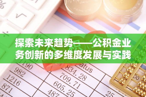 陆河探索未来趋势——公积金业务创新的多维度发展与实践
