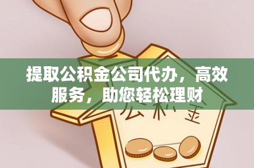 陆河提取公积金公司代办，高效服务，助您轻松理财
