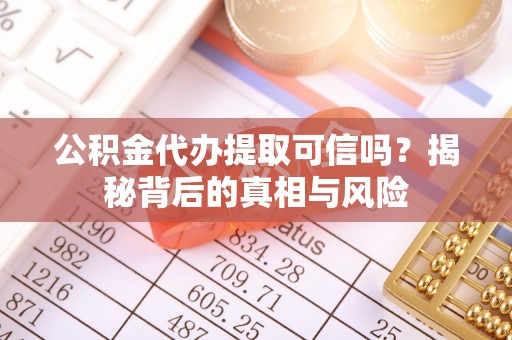 泰来公积金代办提取可信吗？揭秘背后的真相与风险