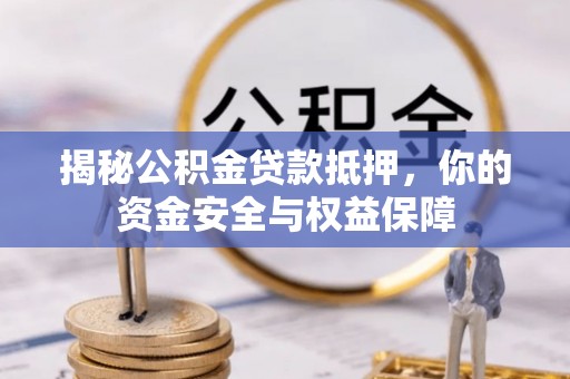 德保揭秘公积金贷款抵押，你的资金安全与权益保障