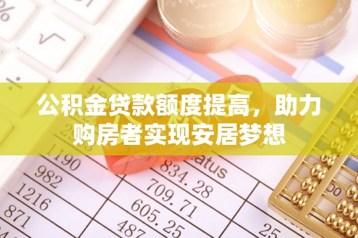 玉林公积金贷款额度提高，助力购房者实现安居梦想