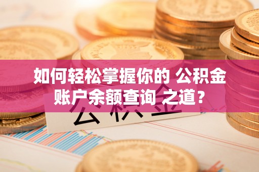 邳州如何轻松掌握你的 公积金账户余额查询 之道？