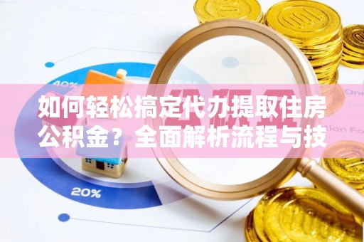 邳州如何轻松搞定代办提取住房公积金？全面解析流程与技巧