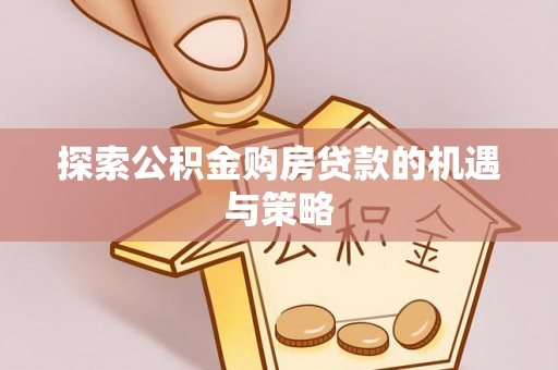 邳州探索公积金购房贷款的机遇与策略