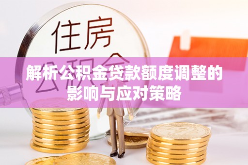 邳州解析公积金贷款额度调整的影响与应对策略