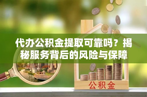 朝阳代办公积金提取可靠吗？揭秘服务背后的风险与保障