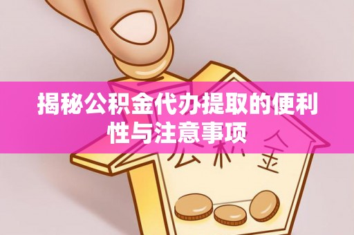 廊坊揭秘公积金代办提取的便利性与注意事项
