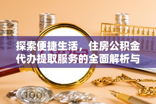 城阳探索便捷生活，住房公积金代办提取服务的全面解析与优势