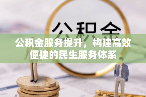 宝应公积金服务提升，构建高效便捷的民生服务体系