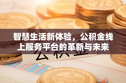 浦北智慧生活新体验，公积金线上服务平台的革新与未来