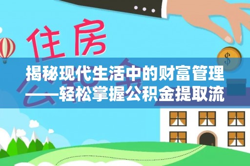 浦北揭秘现代生活中的财富管理——轻松掌握公积金提取流程的艺术