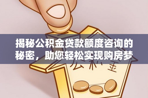 浦北揭秘公积金贷款额度咨询的秘密，助您轻松实现购房梦想