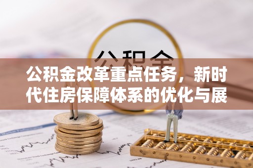 温宿公积金改革重点任务，新时代住房保障体系的优化与展望