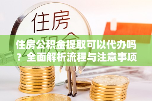 温宿住房公积金提取可以代办吗？全面解析流程与注意事项