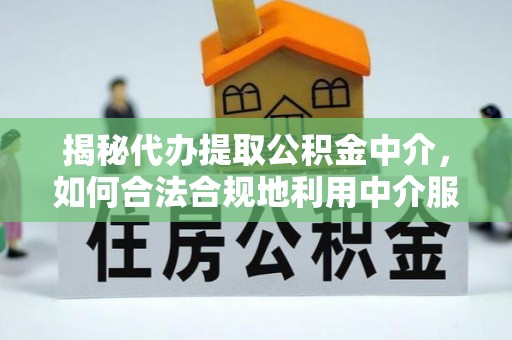 温宿揭秘代办提取公积金中介，如何合法合规地利用中介服务