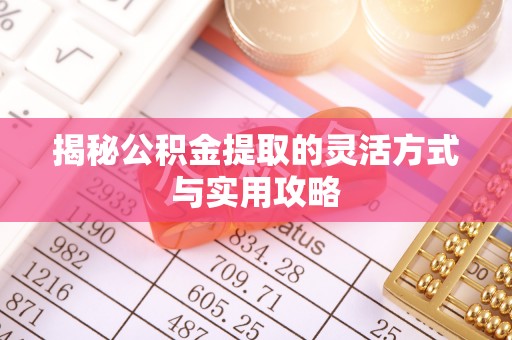 温宿揭秘公积金提取的灵活方式与实用攻略