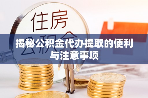 温宿揭秘公积金代办提取的便利与注意事项