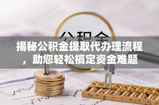 凌河揭秘公积金提取代办理流程，助您轻松搞定资金难题