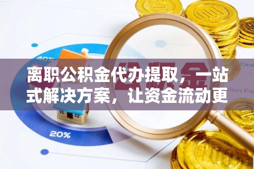 林内离职公积金代办提取，一站式解决方案，让资金流动更便捷