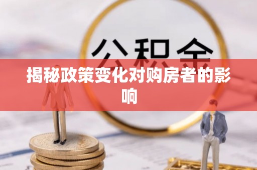 余干揭秘政策变化对购房者的影响