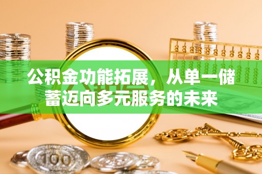 沅江公积金功能拓展，从单一储蓄迈向多元服务的未来