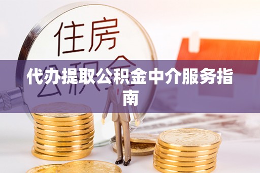 建始代办提取公积金中介服务指南