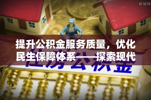 永仁提升公积金服务质量，优化民生保障体系——探索现代城市居民福利新方向