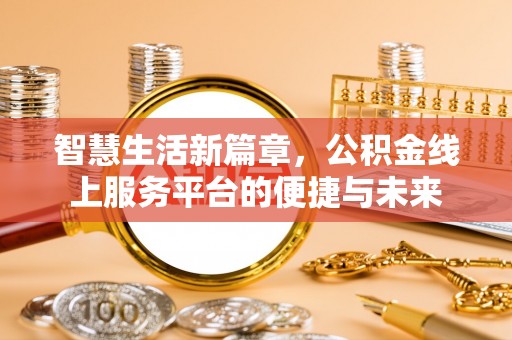 永仁智慧生活新篇章，公积金线上服务平台的便捷与未来
