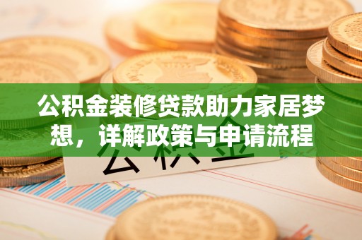 秦汉公积金装修贷款助力家居梦想，详解政策与申请流程