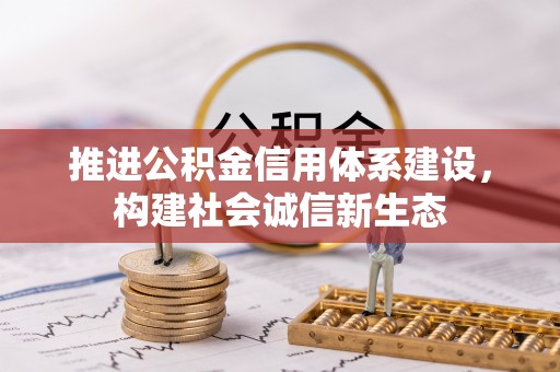 秦汉推进公积金信用体系建设，构建社会诚信新生态